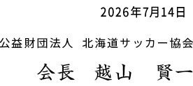 公益財団法人 北海道サッカー協会  会長  越山 賢一