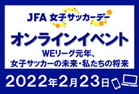 2021年度JFA女子サッカーデー北海道 オンラインイベント開催！ 『WEリーグ元年、女子サッカーの未来・私たちの将来を考える』WEリーグ選手からのメッセージも！