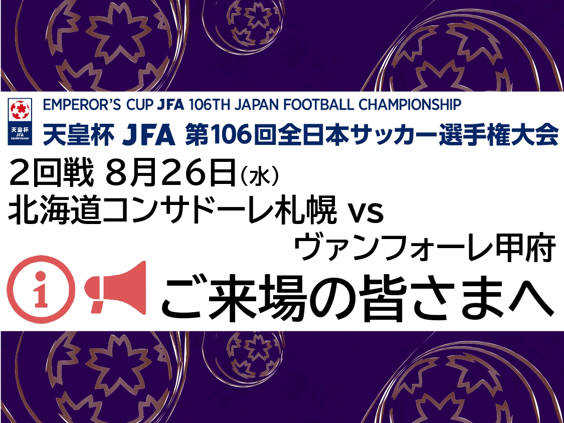 天皇杯JFA第106回全日本サッカー選手権大会2回戦 8月26(水) 北海道コンサドーレ札幌VSヴァンフォーレ甲府戦 ご来場の皆さまへ