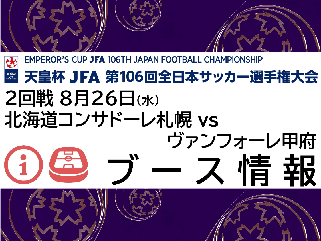 天皇杯JFA第106回全日本サッカー選手権大会2回戦 8月26(水) 北海道コンサドーレ札幌VSヴァンフォーレ甲府戦 ブース情報
